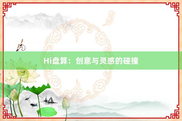 Hi盘算：创意与灵感的碰撞