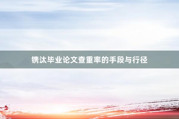 镌汰毕业论文查重率的手段与行径