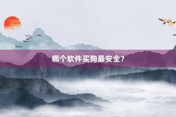 哪个软件买狗最安全？