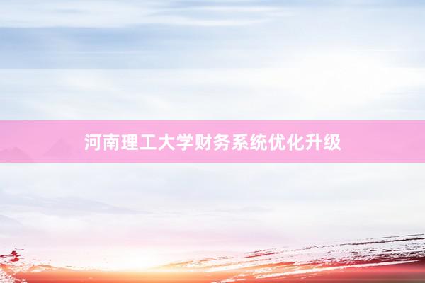 河南理工大学财务系统优化升级