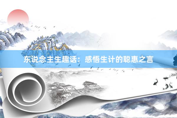 东说念主生趣话：感悟生计的聪惠之言